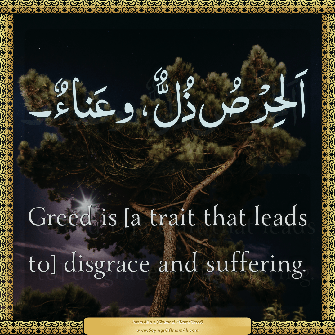 Greed is [a trait that leads to] disgrace and suffering.